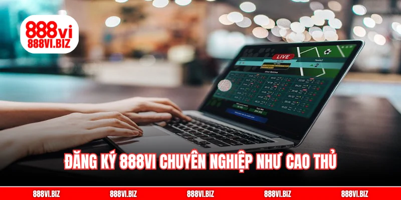 Đăng ký 888vi chuyên nghiệp như cao thủ